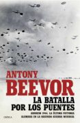 LA BATALLA POR LOS PUENTES: ARNHEM 1944:  LA ULTIMA VICTORIA ALEMANA EN LA SEGUNDA GUERRA MUNDIAL de BEEVOR, ANTONY 