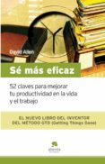 SE MAS EFICAZ: 52 CLAVES PARA MEJORAR TU PRODUCTIVIDAD EN LA VIDA Y EL TRABAJO de ALLEN, DAVID 