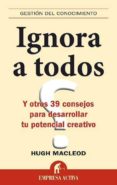 IGNORA A TODOS Y OTROS 39 CONSEJOS PARA DESARROLLAR TU POTENCIAL CREATIVO di MACLEOD, HUGO 