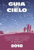 GUIA DEL CIELO 2018. PARA LA OBSERVACIN A SIMPLE VISTA DE CONSTE LACIONES Y PLANETAS, LUNA, ECLIPSES Y LLUVIAS DE METEOROS di VELASCO CARAVACA, ENRIQUE 