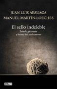 EL SELLO INDELEBLE de ARSUAGA, JUAN LUIS  MARTIN-LOECHES, MANUEL 