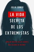 LA VIDA SECRETA DE LOS EXTREMISTAS: COMO ME INFILTRE EN LOS LUGARES MAS OSCUROS DE INTERNET di EBNER, JULIA 