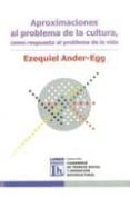 APROXIMACIONES AL PROBLEMA DE LA CULTURA COMO RESPUESTA AL PROBLE MA DE LA VIDA di ANDER-EGG, EZEQUIEL 