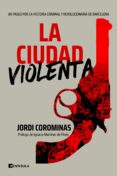 LA CIUDAD VIOLENTA: UN PASEO POR LA HISTORIA CRIMINAL Y REVOLUCIONARIA DE BARCELONA di COROMINAS, JORDI 