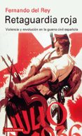 RETAGUARDIA ROJA: VIOLENCIA Y REVOLUCION EN LA GUERRA CIVIL ESPAOLA de DEL REY, FERNANDO 