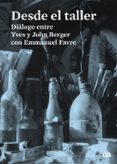 DESDE EL TALLER: DIALOGO ENTRE YVES Y JOHN BERGER CON EMMANUEL FAVRE de BERGER, JOHN  BERGER, YVES 
