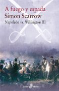 A FUEGO Y ESPADA (NAPOLEON VS WELLINGTON III) de SCARROW, SIMON 