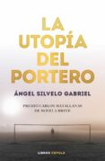LA UTOPIA DEL PORTERO (PREMIO CARLOSMATALLANAS DE NOVELA BREVE) di SILVELO GABRIEL, ANGEL 