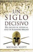 (PE) UN SIGLO DECISIVO: DEL DECLIVE DE ATENAS AL AUGE DE ALEJANDR O MAGNO de SCOTT, MICHAEL 