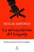 LA MANIPULACION DEL LENGUAJE: BREVE DICCIONARIO DE LOS ENGAOS de SARTORIUS, NICOLAS 