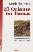 EL ORIENTE EN LLAMAS: BIOGRAFIA NOVELADA DE SAN FRANCISCO XAVIER de DE WOHL, LOUIS 