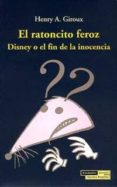 EL RATONCITO FEROZ: DISNEY O EL FIN DE LA INOCENCIA di GIROUX, HENRY A. 