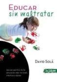 EDUCAR SIN MALTRATAR: UNA PERSPECTIVA DE LA EDUCACION MAS RACIONA L, PRACTICA Y EFICAZ (5 ED.) di SOLA, DAVID 