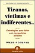TIRANOS, VICTIMAS E INDIFERENTES: ESTRATEGIAS PARA LIDIAR CON COM PAEROS DIFICILES di ROBERTS, WESS 