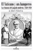 EL VATICANO Y SUS BANQUEROS: LAS FINANZAS DEL PAPADO MODERNO (185 0-1950) di POLLARD, JOHN 