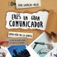 ERES UN GRAN COMUNICADOR (PERO AUN NO LO SABES): EL ARTE DE HACER LLEGAR LAS IDEAS A SU DESTINO di GARCIA-MILA PUJOL, PAU 