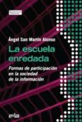 LA ESCUELA ENREDADA: FORMAS DE PARTICIPACION ESCOLAR EN LA SOCIED AD DE LA INFORMACION de SAN MARTIN ALONSO, ANGEL 