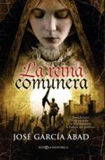 LA REINA COMUNERA: JUANA LA LOCA Y LA REVUELTA DE LOS COMUNEROS: LA HISTORIA QUE PUDO SER de GARCIA ABAD, JOSE 
