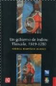 UN GOBIERNO DE INDIOS: TLAXCALA, 1519-1750 di MARTINEZ BARACS, ANDREA 