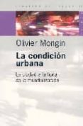 LA CONDICION URBANA: LA CIUDAD A LA HORA DE LA MUNDIALIZACION di MONGUIN, OLIVER 