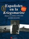 ESPAOLES EN LA KRIEGSMARINE: MISIONES EN EL BALTICO (1942-1943) di ESCUADRA, ALFONSO 