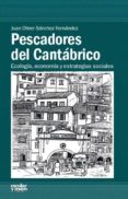 PESCADORES DEL CANTABRICO: ECOLOGIA, ECONOMIA Y ESTRATEGIAS SOCIALES de SANCHEZ FERNANDEZ, JUAN OLIVER 