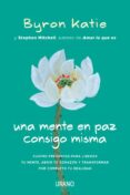 UNA MENTE EN PAZ CONSIGO MISMA: CUATRO PREGUNTAS PARA LIBERAR TU MENTE, ABRIR TU CORAZON Y TRANSFORMAR POR COMPLETO TU REALIDAD di KATIE, BYRON  MITCHELL, STEPHEN 