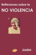 REFLEXIONES SOBRE LA NO VIOLENCIA de GANDHI, MAHATMA 