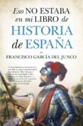 ESO NO ESTABA EN MI LIBRO DE HISTORIA DE ESPAA di GARCIA DEL JUNCO, FRANCISCO 
