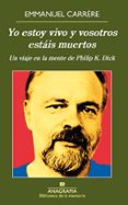 YO ESTOY VIVO Y VOSOTROS ESTAIS MUERTOS. UN VIAJE EN LA MENTE DE PHILIP K. DICK di CARRERE, EMMANUEL 