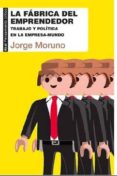LA FABRICA DEL EMPRENDEDOR: TRABAJO Y POLITICA EN LA EMPRESA- MUNDO de MORUNO, JORGE 