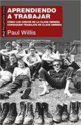 APRENDIENDO A TRABAJAR: COMO LOS CHICOS DE LA CLASE OBRERA CONSIGUEN TRABAJOS DE CLASE OBRERA de WILLIS, PAUL 