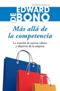 MAS ALLA DE LA COMPETENCIA: LA CREACION DE NUEVOS VALORES Y OBJET IVOS DE LA EMPRESA de BONO, EDWARD DE 