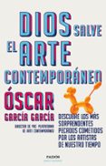 DIOS SALVE EL ARTE CONTEMPORANEO: DESCUBRE LOS MAS SORPRENDENTES PECADOS COMETIDOS POR LOS ARTISTAS DE NUESTRO TIEMPO di GARCIA GARCIA, OSCAR 