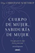 CUERPO DE MUJER, SABIDURIA DE MUJER: UNA GUIA PARA LA SALUD FISI- CA Y EMOCIONAL de NORTHRUP, CHRISTIANE 
