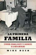 LA PRIMERA FAMILIA: EXTORSION, VENGANZA, MUERTE Y EL NACIMIENTO D E LA MAFIA AMERICANA de DASH, MIKE 