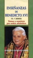 ENSEANZAS DE BENEDICTO XVI (1/2005): TEMAS Y NOMBRES POR ORDEN A LFABETICO de MARTINEZ PUCHE, JOSE A. 