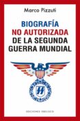 BIOGRAFA NO AUTORIZADA DE LA SEGUNDA GUERRA MUNDIAL di PIZZUTI, MARCO 
