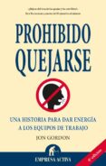 PROHIBIDO QUEJARSE: UNA HISTORIA PARA DAR ENERGIA A LOS EQUIPOS D E TRABAJO de GORDON, JOHN  FRASER, B. 