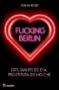 FUCKING BERLIN: ESTUDIANTE DE DIA, PROSTITUTA DE NOCHE de ROSSI, SONIA 