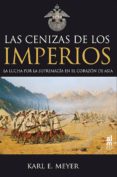 CENIZAS DE LOS IMPERIOS. LA LUCHA POR LA SUPREMACIA di MEYER, KARL E. 