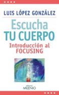 ESCUCHA TU CUERPO: INTRODUCCION AL FOCUSING di LOPEZ GONZALEZ, LUIS 