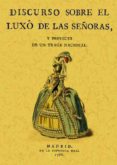 DISCURSO SOBRE EL LUXO DE SEORAS Y PROYECTO DE UN TRAJE NACIO (E D. FACSIMIL) di VV.AA. 