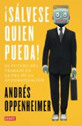 SALVESE QUIEN PUEDA!: EL FUTURO DEL TRABAJO Y LOS TRABAJADORES DEL FUTURO de OPPENHEIMER, ANDRES 