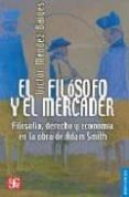EL FILOSOFO Y EL MERCADER: FILOSOFIA, DERECHO Y ECONOMIA EN LA OB RA DE ADAM SMITH de MENDEZ BAIGES, VICTOR 