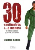 30 CENTIMETROS (O MENOS) de MEDINA, GUILLEM 