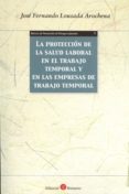 LA PROTECCIN DE LA SALUD LABORAL EN EL TRABAJO TEMPORAL Y EN LAS EMPRESAS DE TRABAJO TEMPORAL de LOUSADA AROCHENA, JOSE FERNANDO 
