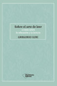 SOBRE EL ARTE DE LEER: 10 TESIS SOBRE LA EDUCACION Y LA LECTURA de LURI, GREGORIO 