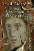LA HIJA DE AGAMENON / EL SUCESOR de KADARE, ISMAIL 