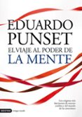 EL VIAJE AL PODER DE LA MENTE: LOS ENIGMAS MAS FASCINANTES DE NUE STRO CEREBRO Y DEL MUNDO DE LAS EMOCIONES de PUNSET, EDUARDO 